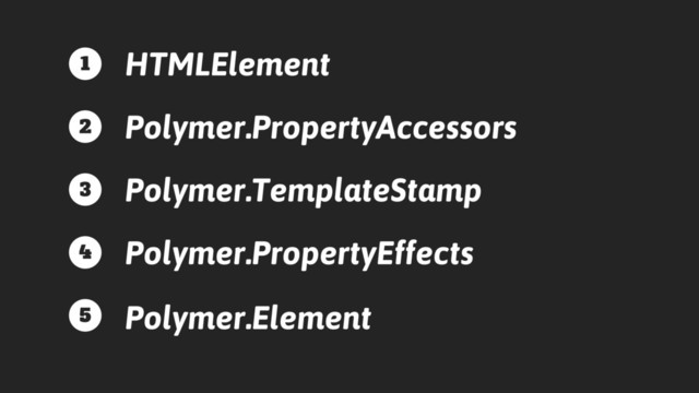 HTMLElement
Polymer.PropertyAccessors
Polymer.TemplateStamp
Polymer.PropertyEffects
Polymer.Element
1
2
3
4
5
