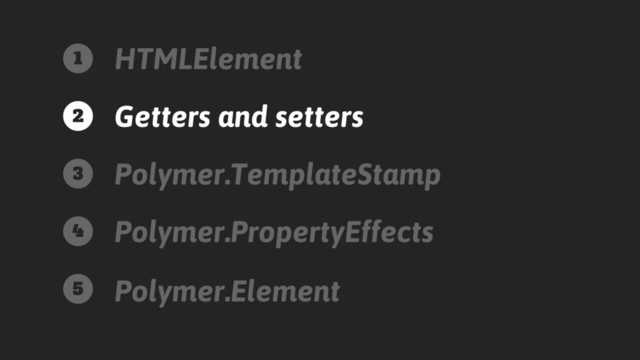 HTMLElement
Getters and setters
Polymer.TemplateStamp
Polymer.PropertyEffects
Polymer.Element
1
2
3
4
5
