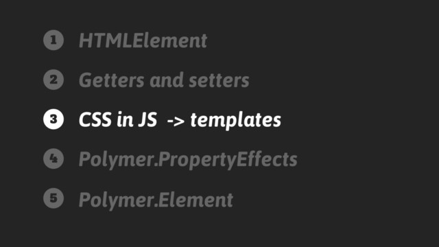 HTMLElement
Getters and setters
CSS in JS -> templates
Polymer.PropertyEffects
Polymer.Element
1
2
3
4
5
