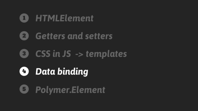 HTMLElement
Getters and setters
CSS in JS -> templates
Data binding
Polymer.Element
1
2
3
4
5
