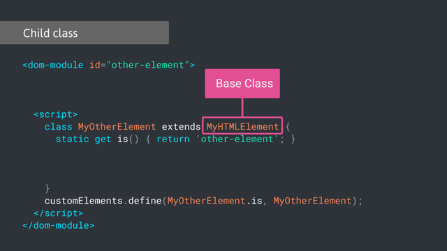 

class MyOtherElement extends MyHTMLElement {
static get is() { return 'other-element'; }
display(c) {
return ''.repeat(c);
}
}
customElements.define(MyOtherElement.is, MyOtherElement);


Child class
Base Class
