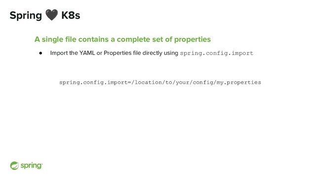 Spring 🖤 K8s
A single ﬁle contains a complete set of properties
● Import the YAML or Properties ﬁle directly using spring.config.import
spring.config.import=/location/to/your/config/my.properties
