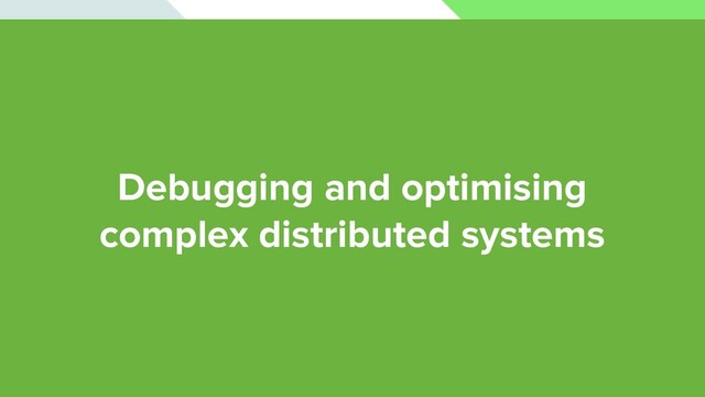 Debugging and optimising
complex distributed systems
