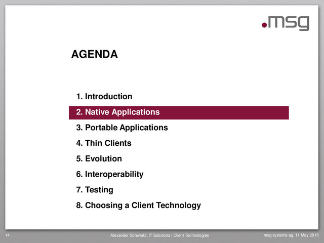 AGENDA
1. Introduction
2. Native Applications
3. Portable Applications
4. Thin Clients
5. Evolution
6. Interoperability
7. Testing
8. Choosing a Client Technology
14 Alexander Schwartz, IT Solutions / Client Technologies msg systems ag, 11 May 2015
