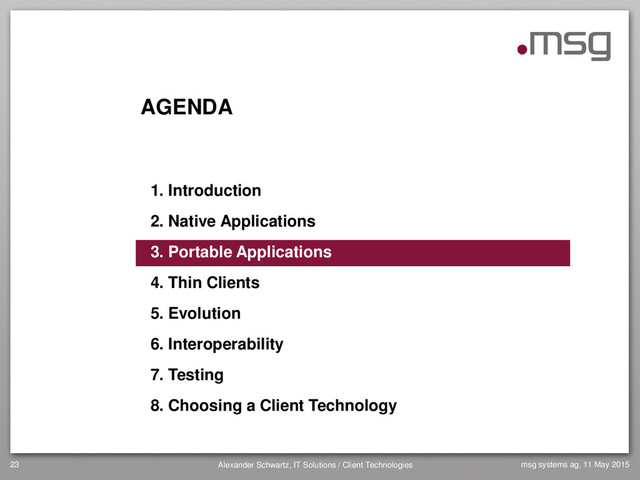 AGENDA
1. Introduction
2. Native Applications
3. Portable Applications
4. Thin Clients
5. Evolution
6. Interoperability
7. Testing
8. Choosing a Client Technology
23 Alexander Schwartz, IT Solutions / Client Technologies msg systems ag, 11 May 2015
