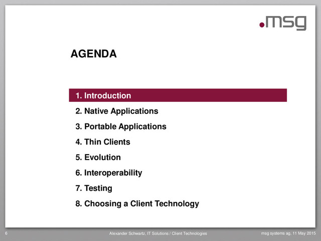 AGENDA
1. Introduction
2. Native Applications
3. Portable Applications
4. Thin Clients
5. Evolution
6. Interoperability
7. Testing
8. Choosing a Client Technology
6 Alexander Schwartz, IT Solutions / Client Technologies msg systems ag, 11 May 2015

