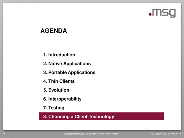 AGENDA
1. Introduction
2. Native Applications
3. Portable Applications
4. Thin Clients
5. Evolution
6. Interoperability
7. Testing
8. Choosing a Client Technology
49 Alexander Schwartz, IT Solutions / Client Technologies msg systems ag, 11 May 2015
