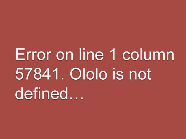 Error on line 1 column
57841. Ololo is not
defined…

