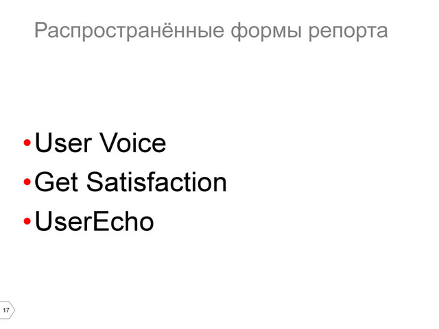 17
Распространённые формы репорта
• User Voice
• Get Satisfaction
• UserEchо
