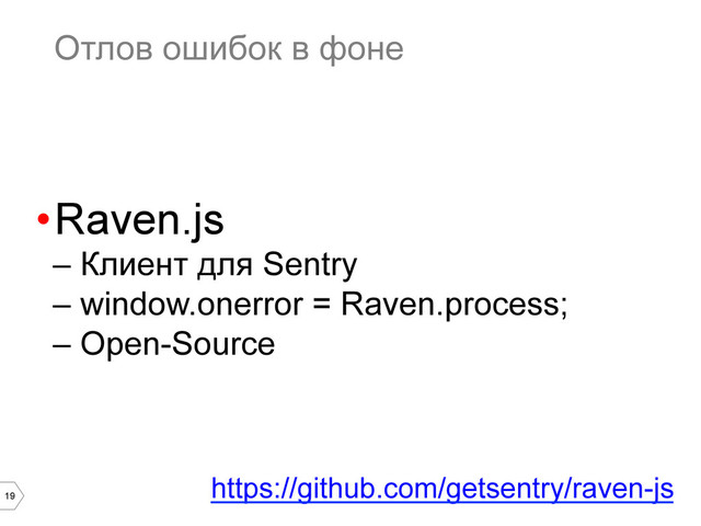 19
Отлов ошибок в фоне
• Raven.js
–  Клиент для Sentry
–  window.onerror = Raven.process;
–  Open-Source
https://github.com/getsentry/raven-js
