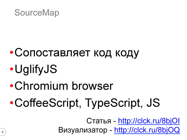 6
SourceMap
• Сопоставляет код коду
• UglifyJS
• Chromium browser
• CoffeeScript, TypeScript, JS
Статья - http://clck.ru/8bjOI
Визуализатор - http://clck.ru/8bjOQ
