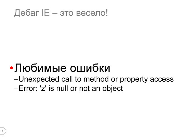 8
Дебаг IE – это весело!
• Любимые ошибки
– Unexpected call to method or property access
– Error: 'z' is null or not an object
