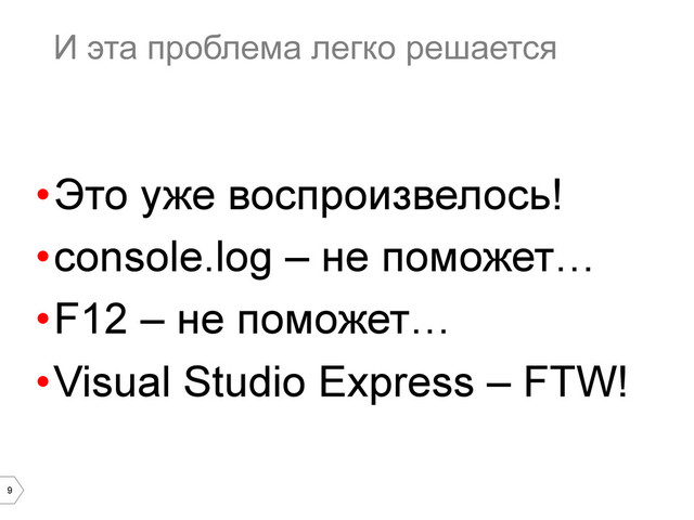 9
И эта проблема легко решается
• Это уже воспроизвелось!
• console.log – не поможет…
• F12 – не поможет…
• Visual Studio Express – FTW!
