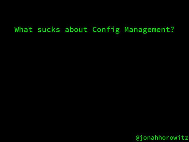 @jonahhorowitz
What sucks about Config Management?
