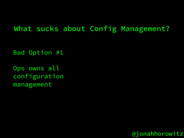 @jonahhorowitz
Bad Option #1
Ops owns all
configuration
management
What sucks about Config Management?
