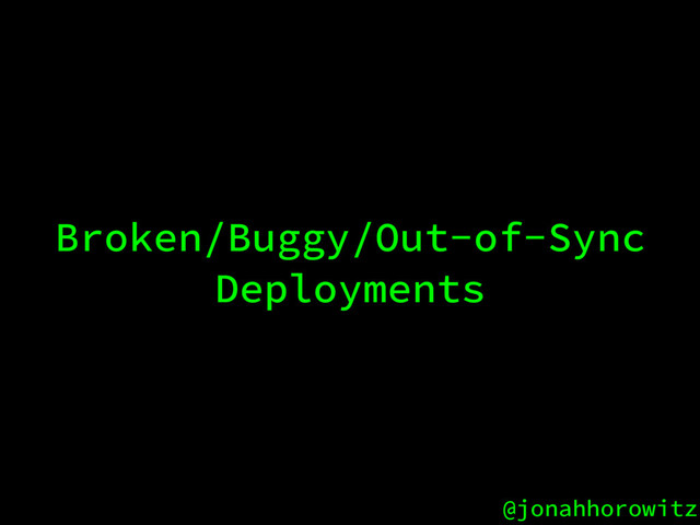 @jonahhorowitz
Broken/Buggy/Out-of-Sync
Deployments
