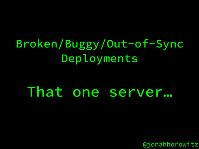 @jonahhorowitz
Broken/Buggy/Out-of-Sync
Deployments
That one server…
