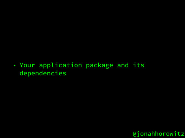 @jonahhorowitz
• Your application package and its
dependencies
