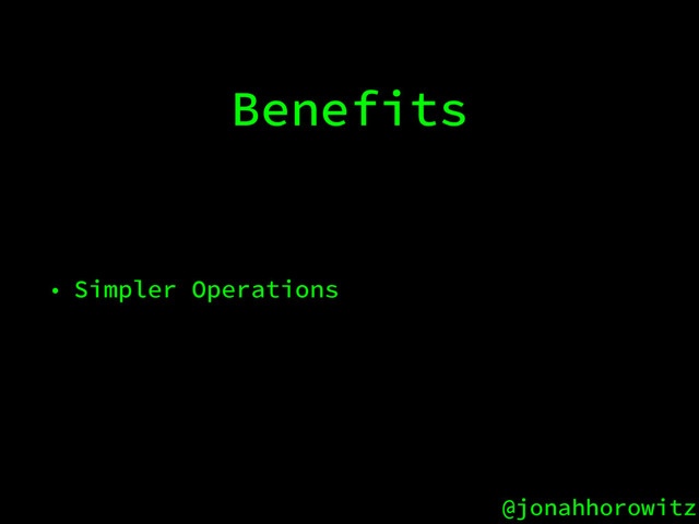 @jonahhorowitz
Benefits
• Simpler Operations
