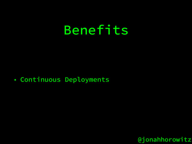 @jonahhorowitz
Benefits
• Continuous Deployments
