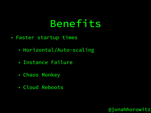 @jonahhorowitz
Benefits
• Faster startup times
• Horizontal/Auto-scaling
• Instance Failure
• Chaos Monkey
• Cloud Reboots
