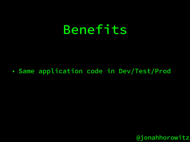 @jonahhorowitz
Benefits
• Same application code in Dev/Test/Prod
