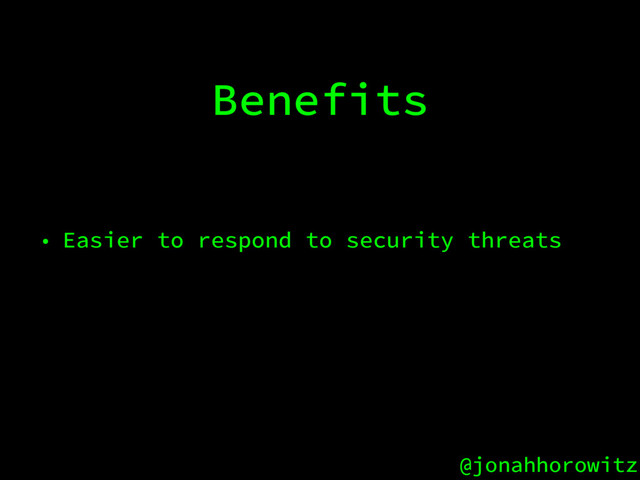 @jonahhorowitz
Benefits
• Easier to respond to security threats
