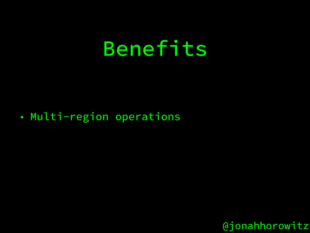 @jonahhorowitz
Benefits
• Multi-region operations
