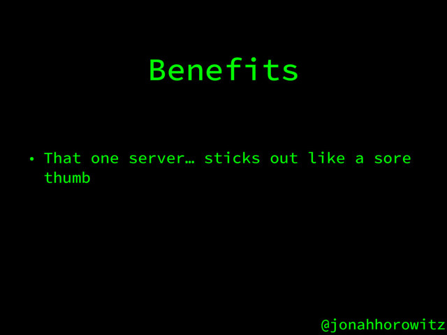 @jonahhorowitz
Benefits
• That one server… sticks out like a sore
thumb
