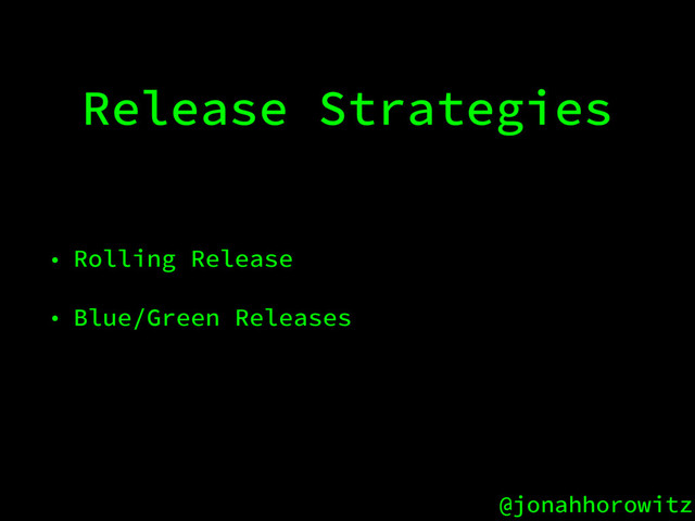 @jonahhorowitz
Release Strategies
• Rolling Release
• Blue/Green Releases
