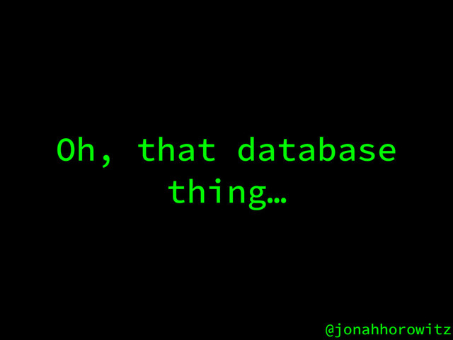 @jonahhorowitz
Oh, that database
thing…
