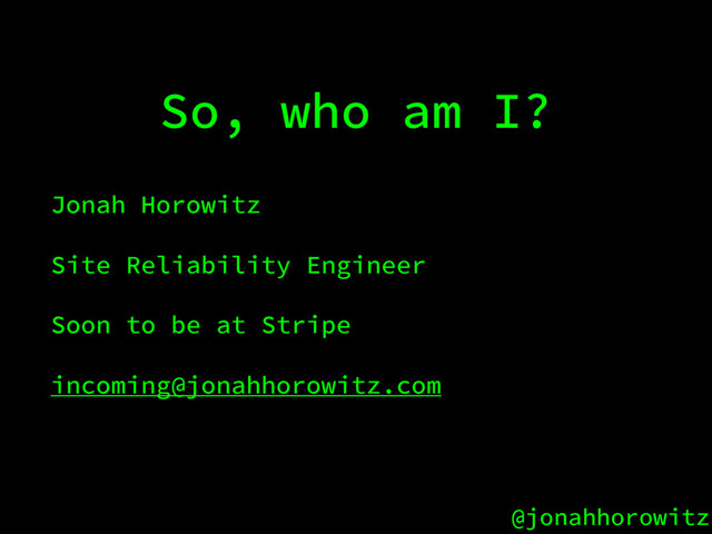 @jonahhorowitz
So, who am I?
Jonah Horowitz
Site Reliability Engineer
Soon to be at Stripe
incoming@jonahhorowitz.com
