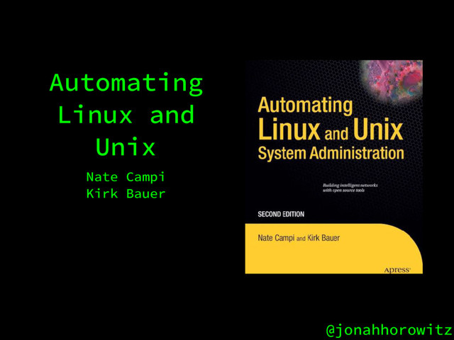 @jonahhorowitz
Automating
Linux and
Unix
Nate Campi
Kirk Bauer
