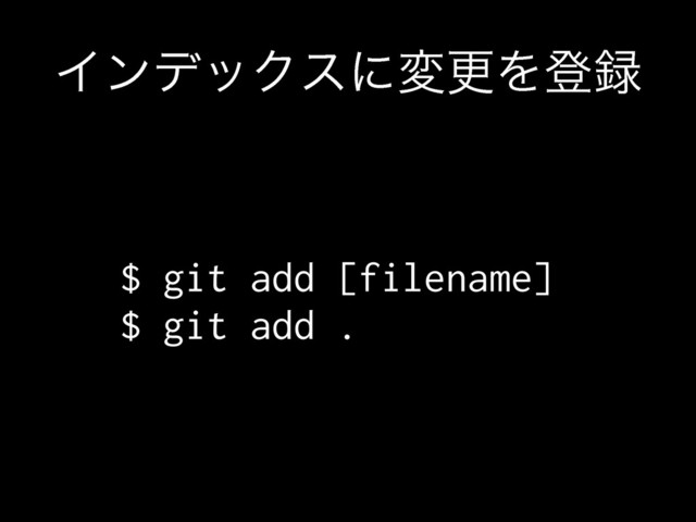 ΠϯσοΫεʹมߋΛొ࿥
$ git add [filename]
$ git add .

