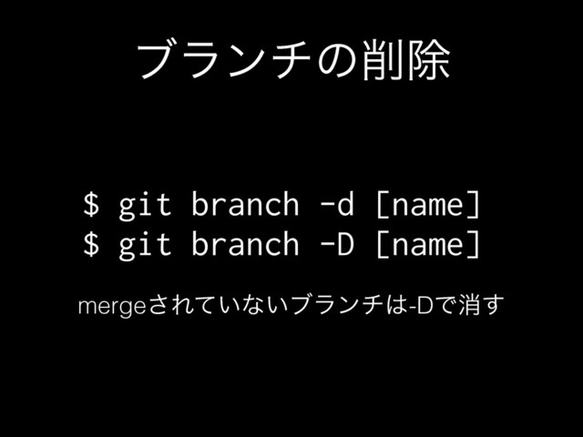 ϒϥϯνͷ࡟আ
$ git branch -d [name]
$ git branch -D [name]
merge͞Ε͍ͯͳ͍ϒϥϯν͸-DͰফ͢
