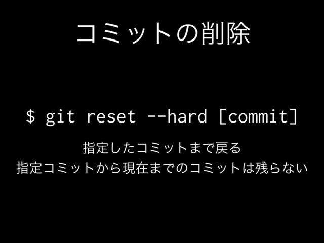 ίϛοτͷ࡟আ
$ git reset --hard [commit]
ࢦఆͨ͠ίϛοτ·Ͱ໭Δ
ࢦఆίϛοτ͔Βݱࡏ·Ͱͷίϛοτ͸࢒Βͳ͍
