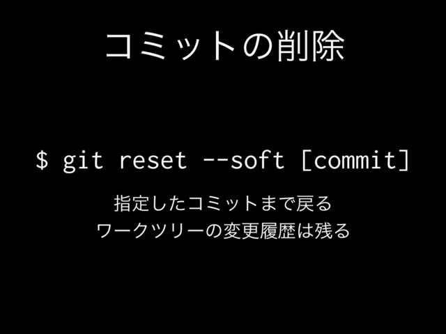 ίϛοτͷ࡟আ
$ git reset --soft [commit]
ࢦఆͨ͠ίϛοτ·Ͱ໭Δ
ϫʔΫπϦʔͷมߋཤྺ͸࢒Δ
