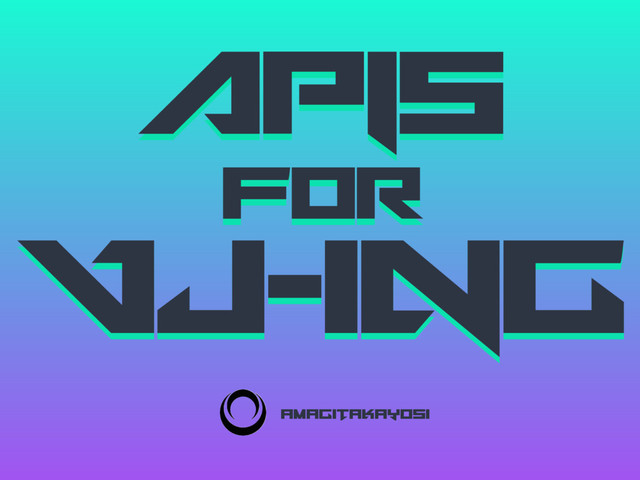 APIs
for
VJ-ing
APIs
for
VJ-ing
amagitaJayosi
