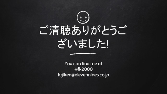 ご清聴ありがとうご
ざいました!
You can find me at
@fk2000
fujiken@elevennines.co.jp
