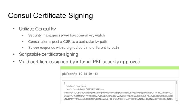 Consul Certificate Signing
• Utilizes Consul kv
• Security managed server has consul key watch
• Consul clients post a CSR to a particular kv path
• Server responds with a signed cert in a different kv path
• Scriptable certificate signing
• Valid certificates signed by internal PKI, security approved
