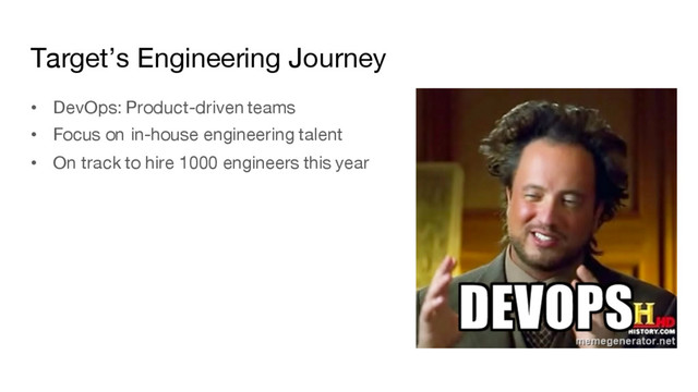 Target’s Engineering Journey
• DevOps: Product-driven teams
• Focus on in-house engineering talent
• On track to hire 1000 engineers this year
