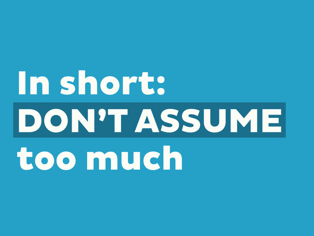 In short:
DON’T ASSUME
too much
