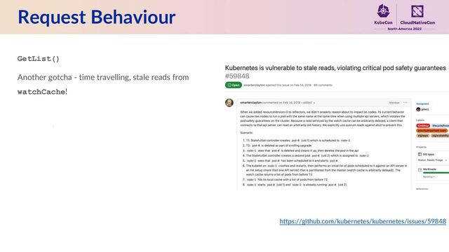 Request Behaviour
GetList()
Another gotcha - time travelling, stale reads from
watchCache!
https://github.com/kubernetes/kubernetes/issues/59848

