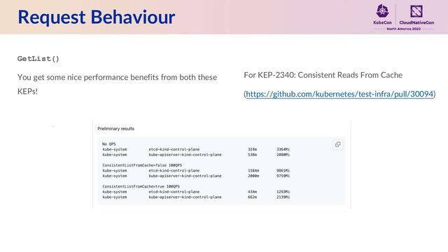 Request Behaviour
GetList()
You get some nice performance benefits from both these
KEPs!
For KEP-2340: Consistent Reads From Cache
(https://github.com/kubernetes/test-infra/pull/30094)
