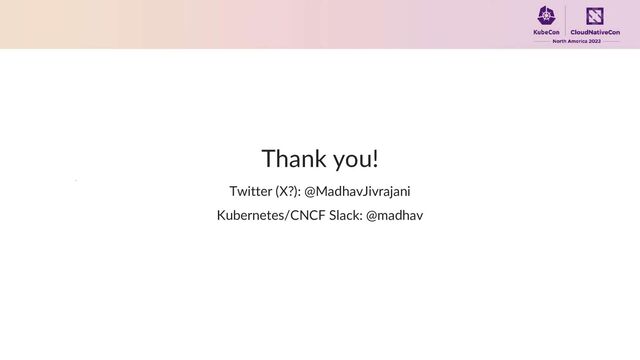 Thank you!
Twitter (X?): @MadhavJivrajani
Kubernetes/CNCF Slack: @madhav
