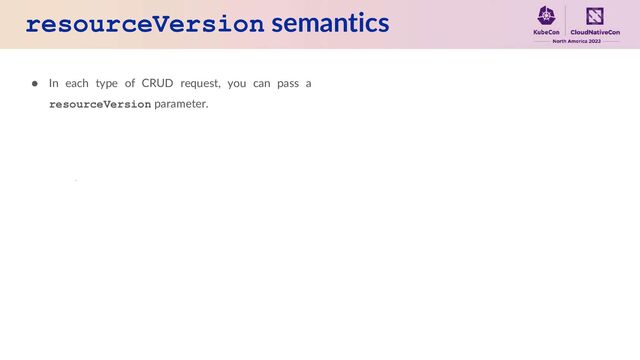 resourceVersion semantics
● In each type of CRUD request, you can pass a
resourceVersion parameter.

