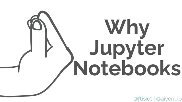 @ftisiot | @aiven_io
Why
Jupyter
Notebooks
