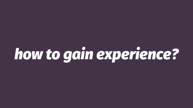 how to gain experience?
