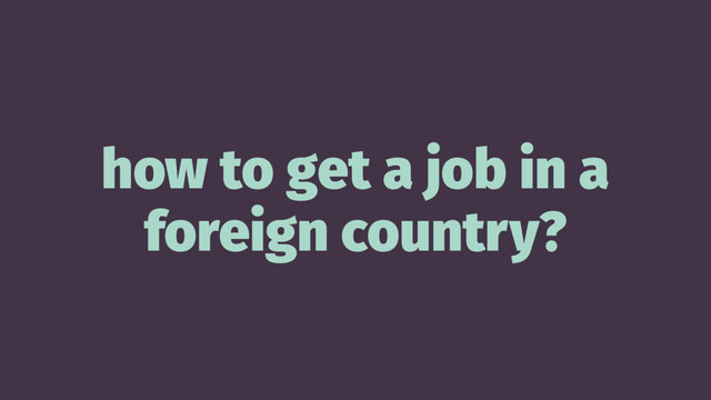 how to get a job in a
foreign country?
