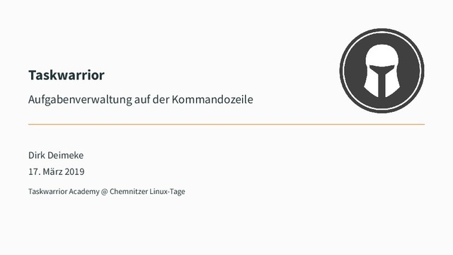 Taskwarrior
Aufgabenverwaltung auf der Kommandozeile
Dirk Deimeke
17. März 2019
Taskwarrior Academy @ Chemnitzer Linux-Tage
